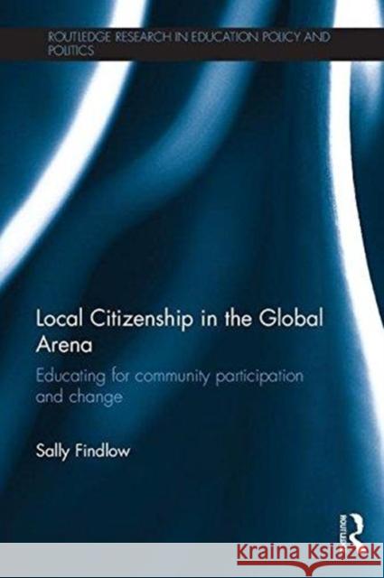 Local Citizenship in the Global Arena: Educating for Community Participation and Change Sally Findlow 9781138609624 Routledge