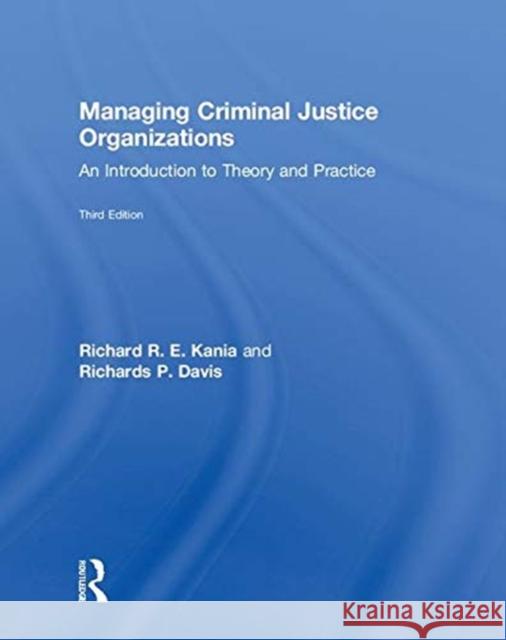 Managing Criminal Justice Organizations: An Introduction to Theory and Practice Richard R. E. Kania Richards P. Davis 9781138609723