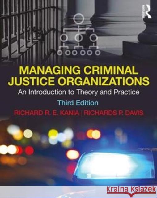 Managing Criminal Justice Organizations: An Introduction to Theory and Practice Richard R. E. Kania Richards P. Davis 9781138609747