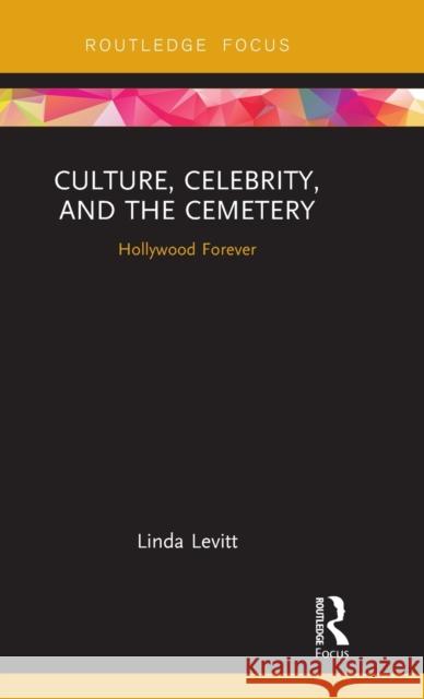 Culture, Celebrity, and the Cemetery: Hollywood Forever Linda Levitt 9781138609785