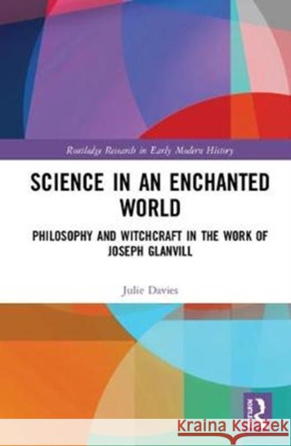 Science in an Enchanted World: Philosophy and Witchcraft in the Work of Joseph Glanvill Julie Davies 9781138609891 Routledge
