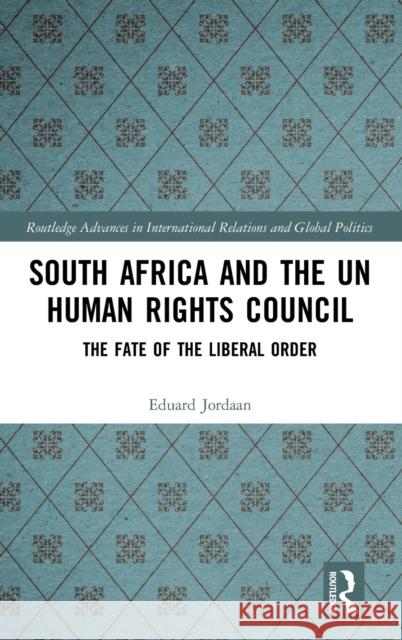 South Africa and the Un Human Rights Council: The Fate of the Liberal Order Eduard Jordaan 9781138609945