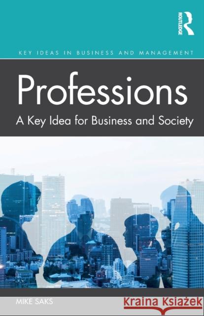 Professions: A Key Idea for Business and Society Mike Saks 9781138610415