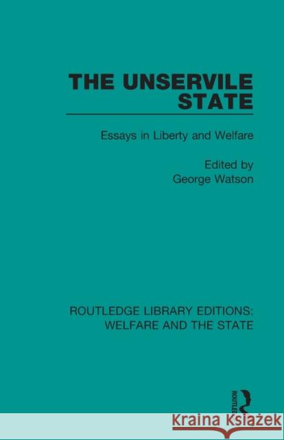 The Unservile State: Essays in Liberty and Welfare George Watson 9781138610460