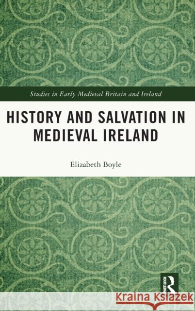 History and Salvation in Medieval Ireland Elizabeth Boyle 9781138610484 Routledge