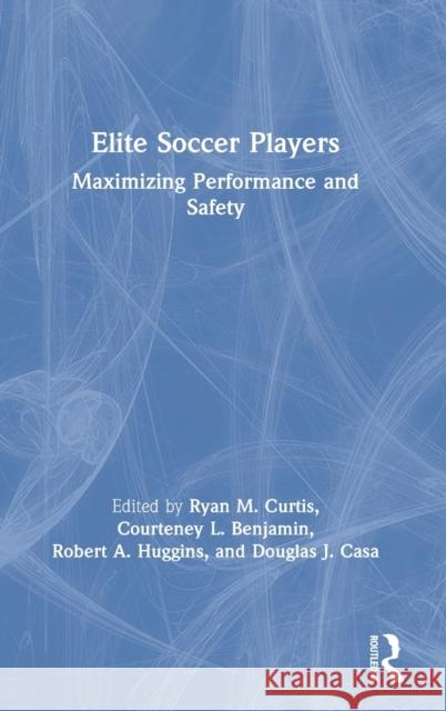 Elite Soccer Players: Maximizing Performance and Safety Ryan Curtis, Courteney Benjamin, Robert Huggins, Douglas J. Casa 9781138610798 Taylor & Francis Ltd