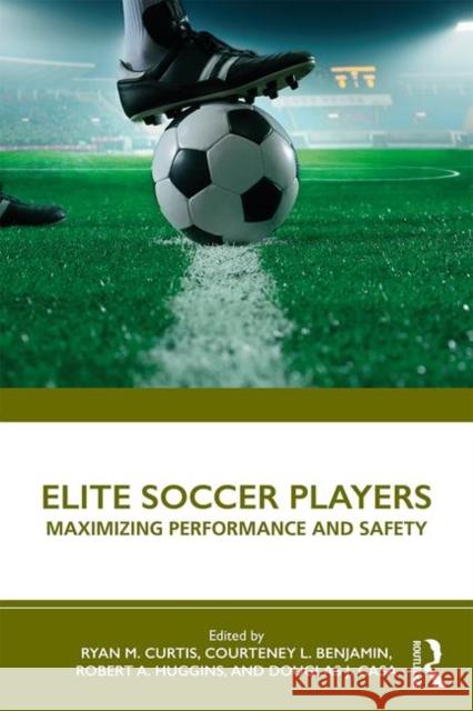 Elite Soccer Players: Maximizing Performance and Safety Ryan Curtis, Courteney Benjamin, Robert Huggins, Douglas J. Casa 9781138610811 Taylor & Francis Ltd