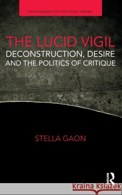 The Lucid Vigil: Deconstruction, Desire and the Politics of Critique Stella Gaon 9781138610828 Routledge