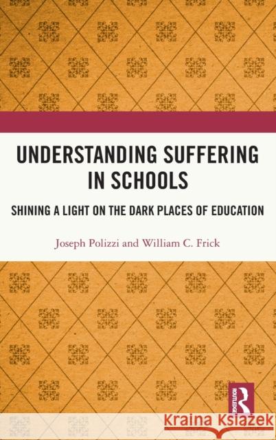 Understanding Suffering in Schools: Shining a Light on the Dark Places of Education Joseph Polizzi William C. Frick 9781138610910 Routledge