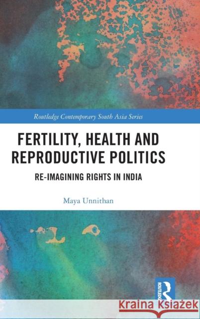 Fertility, Health and Reproductive Politics: Re-Imagining Rights in India Maya Unnithan 9781138610965