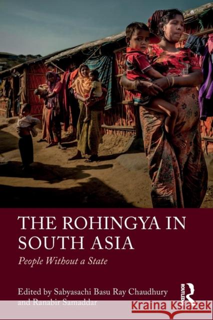 The Rohingya in South Asia: People Without a State Sabyasachi Bas Ranabir Samaddar 9781138611016 Routledge Chapman & Hall