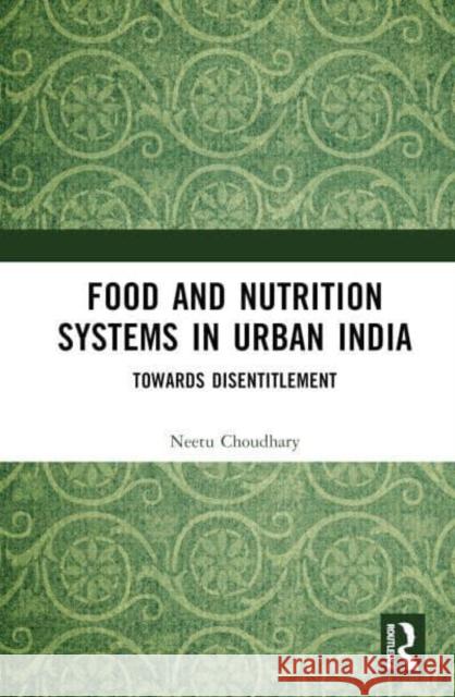 Food and Nutrition Systems in Urban India: Towards Disentitlement Neetu Choudhary (Arizona State University, United States) 9781138611023