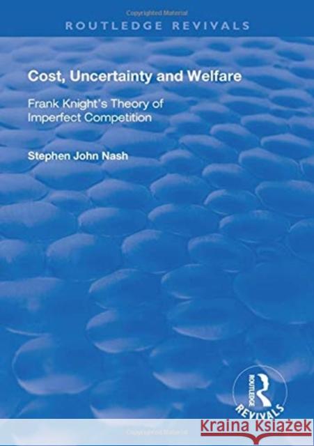 Cost, Uncertainty and Welfare: Frank Knight's Theory of Imperfect Competition Stephan John Nash   9781138611177