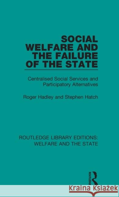 Social Welfare and the Failure of the State: Centralised Social Services and Participatory Alternatives Roger Hadley, Stephen Hatch 9781138611184