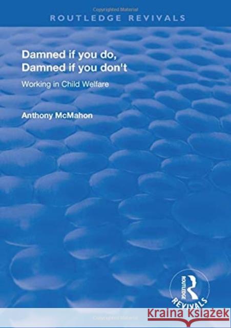 Damned If You Do, Damned If You Don't: Working in Child Welfare Anthony McMahon   9781138611375