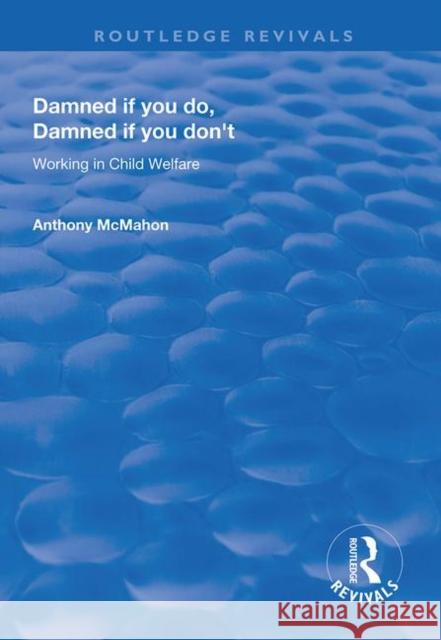 Damned If You Do, Damned If You Don't: Working in Child Welfare Anthony McMahon 9781138611405