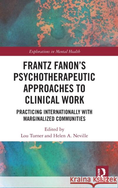 Frantz Fanon's Psychotherapeutic Approaches to Clinical Work: Practicing Internationally with Marginalized Communities Lou Turner Helen Neville 9781138611573