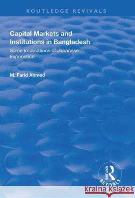 Capital Markets and Institutions in Bangladesh: Some Implications of Japanese Experience M. Farid Ahmed   9781138611627 Routledge