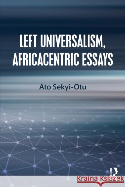 Left Universalism, Africacentric Essays Ato Sekyi-Otu 9781138611788
