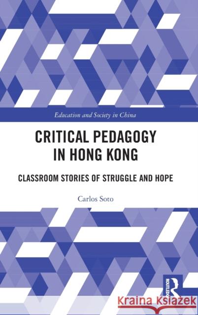 Critical Pedagogy in Hong Kong: Classroom Stories of Struggle and Hope Carlos Soto 9781138611801 Routledge