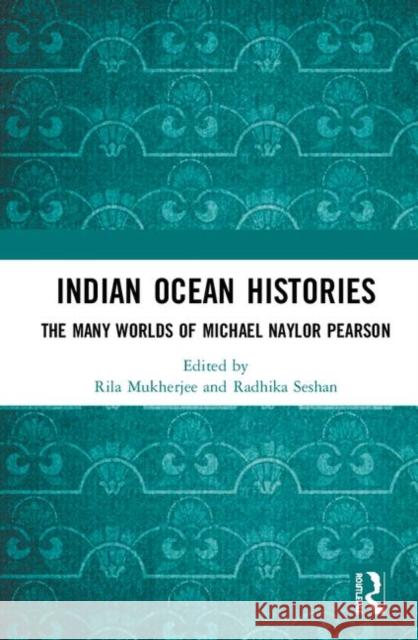 Indian Ocean Histories: The Many Worlds of Michael Naylor Pearson Rila Mukherjee Radhika Seshan 9781138611818