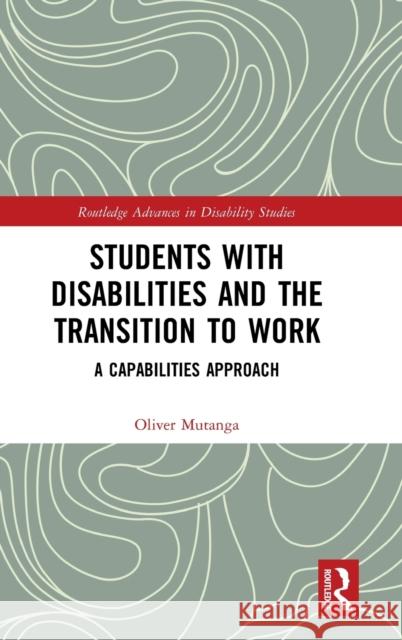 Students with Disabilities and the Transition to Work: A Capabilities Approach Oliver Mutanga 9781138611825 Routledge