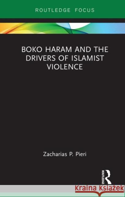 Boko Haram and the Drivers of Islamist Violence Zacharias Pieri 9781138611863 Routledge