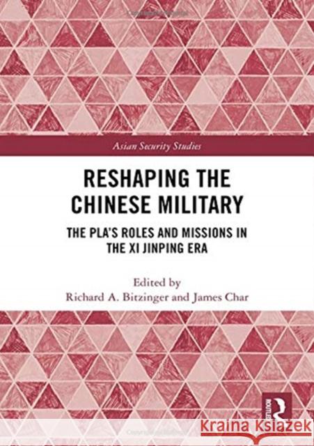 Reshaping the Chinese Military: The Pla's Roles and Missions in the XI Jinping Era Richard A. Bitzinger James Char 9781138612129