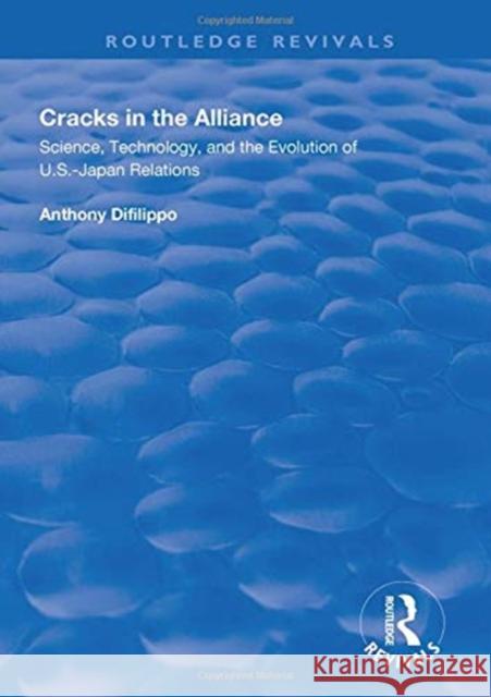 Cracks in the Alliance: Science, Technology and the Evolution of U.S.-Japan Relations Anthony DiFilippo   9781138612396