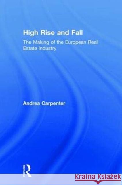 High Rise and Fall: The Making of the European Real Estate Industry Andrea Carpenter 9781138612419 Routledge