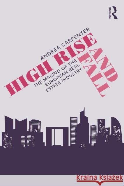 High Rise and Fall: The Making of the European Real Estate Industry Andrea Carpenter 9781138612426 Routledge