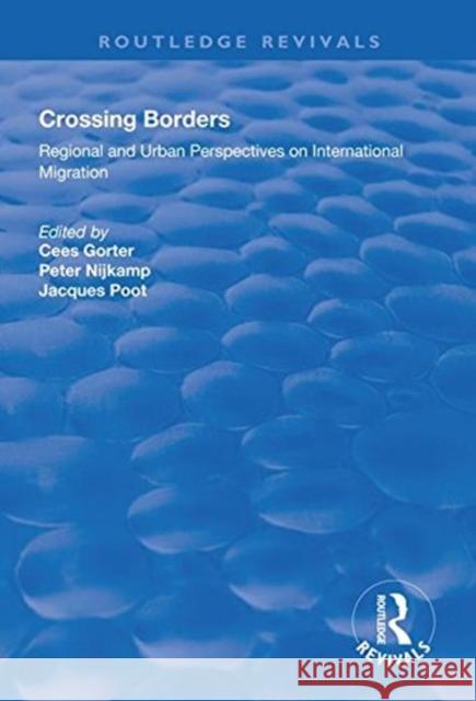 Crossing Borders: Regional and Urban Perspectives on International Migration Cees Gorter Peter Nijkamp Jacques Poot 9781138612525
