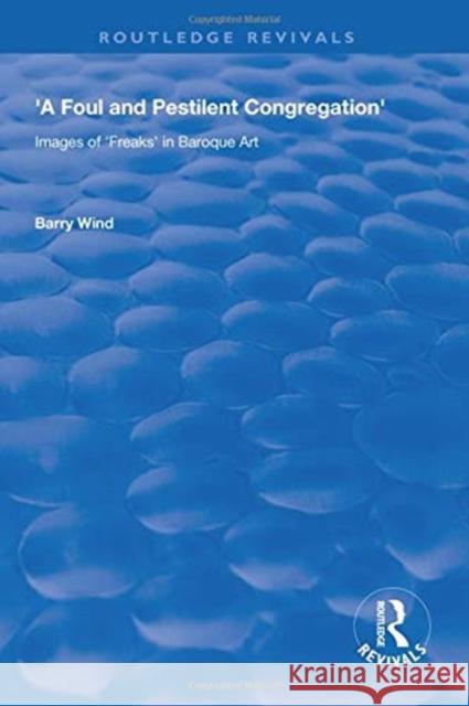 A Foul and Pestilent Congregation: Images of Freaks in Baroque Art Barry Wind   9781138612587