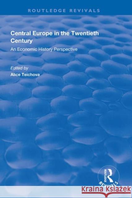Central Europe in the Twentieth Century: An Economic History Perspective Alice Teichova 9781138612600 Routledge