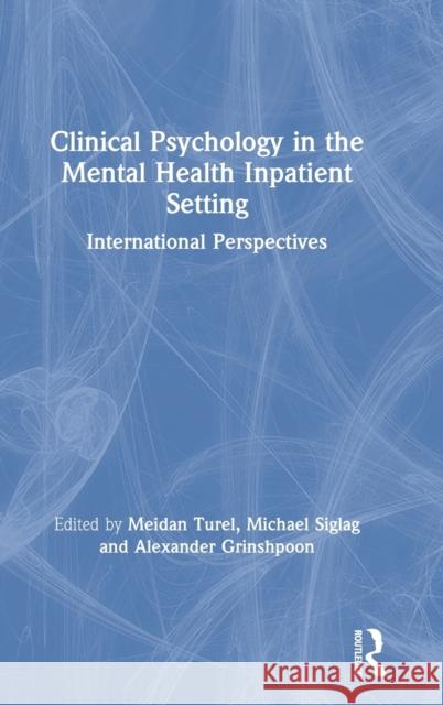 Clinical Psychology in the Mental Health Inpatient Setting: International Perspectives Meidan Turel Michael Siglag Alexander Grinshpoon 9781138612716