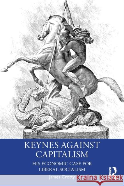 Keynes Against Capitalism: His Economic Case for Liberal Socialism Crotty, James 9781138612846