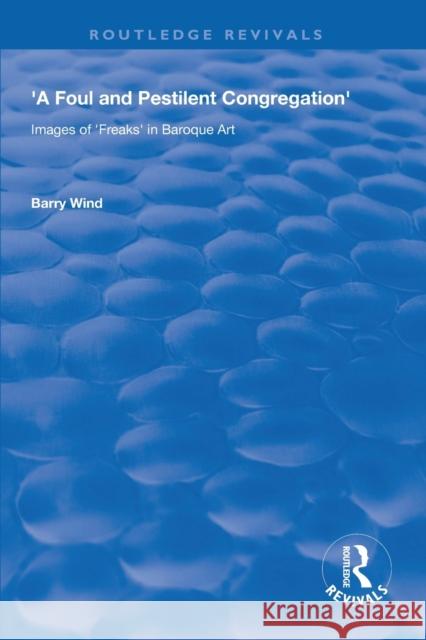 A Foul and Pestilent Congregation: Images of Freaks in Baroque Art Barry Wind 9781138612891