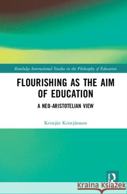 Flourishing as the Aim of Education: A Neo-Aristotelian View Kristjánsson, Kristján 9781138612938 Routledge