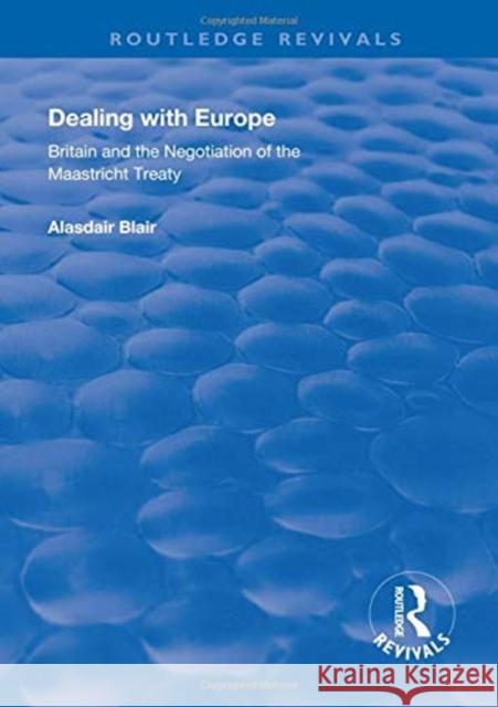 Dealing with Europe: Britain and the Negotiation of the Maastricht Treaty Alasdair Blair   9781138612969