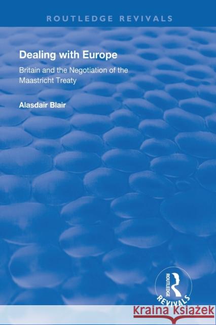 Dealing with Europe: Britain and the Negotiation of the Maastricht Treaty Alasdair Blair 9781138612976