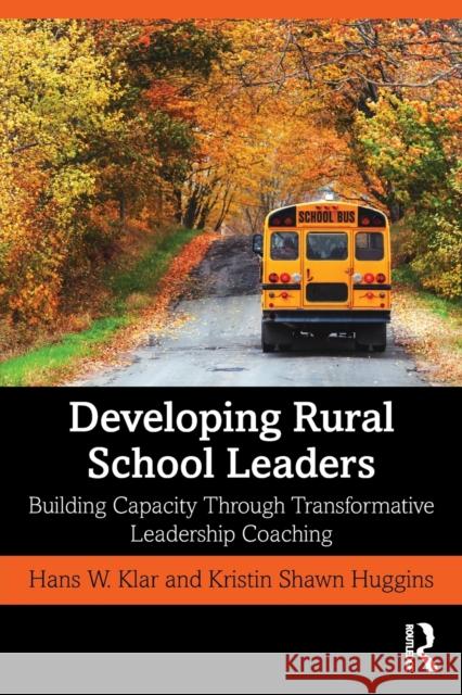 Developing Rural School Leaders: Building Capacity Through Transformative Leadership Coaching Hans W. Klar Kristin Shaw 9781138613256