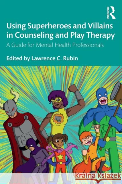 Using Superheroes and Villains in Counseling and Play Therapy: A Guide for Mental Health Professionals Lawrence C. Rubin 9781138613270