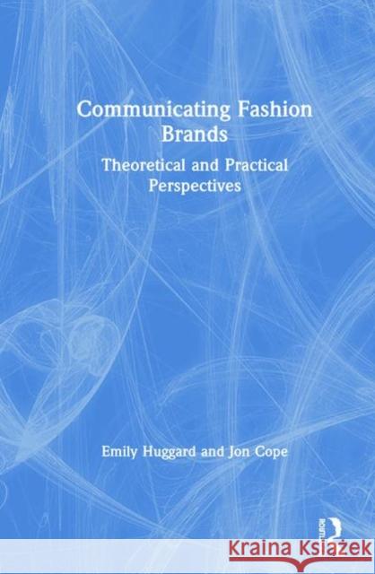 Communicating Fashion Brands: Theoretical and Practical Perspectives Emily Huggard Jon Cope 9781138613553