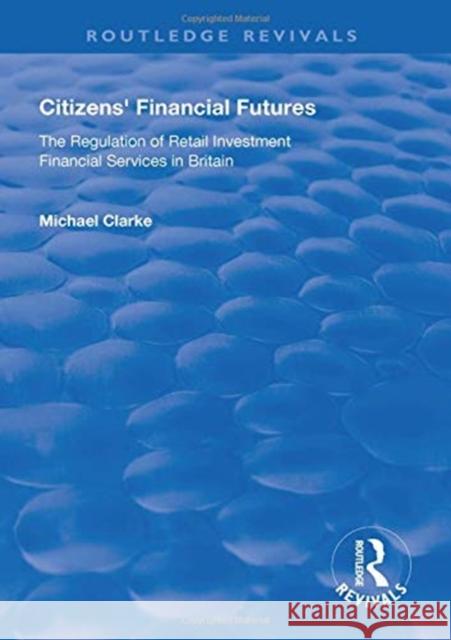 Citizens' Financial Futures: Regulation of Retail Investment Financial Services in Britain Michael Clarke   9781138613584 Routledge