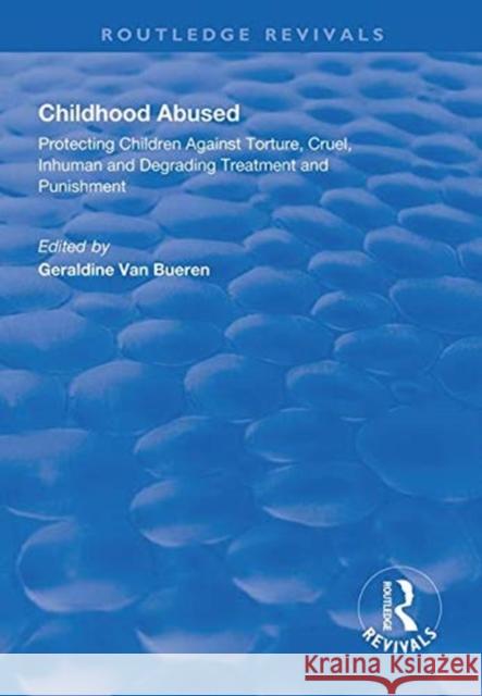 Childhood Abused: Protecting Children Against Torture, Cruel, Inhuman and Degrading Treatment and Punishment Geraldine Van Bueren   9781138613720