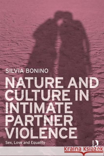 Nature and Culture in Intimate Partner Violence: Sex, Love and Equality Silvia Bonino 9781138613997 Routledge