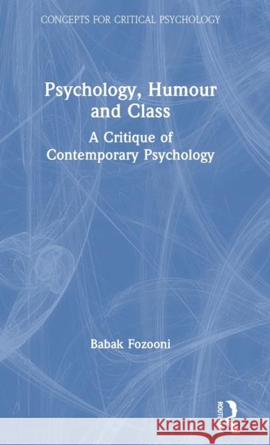 Psychology, Humour and Class: A Critique of Contemporary Psychology Babak Fozooni 9781138614116 Routledge