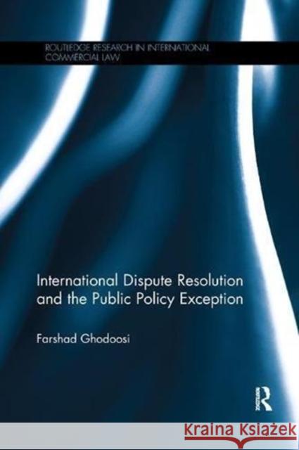 International Dispute Resolution and the Public Policy Exception Farshad Ghodoosi 9781138614192 Routledge