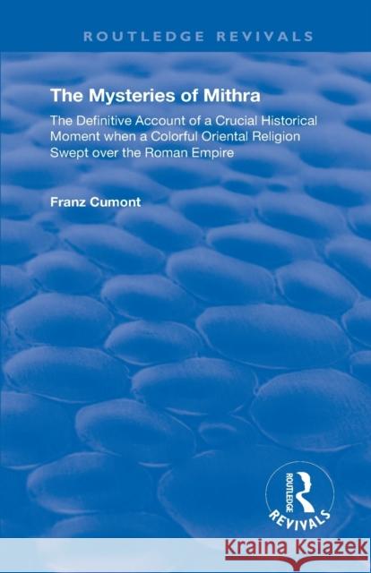 The Mysteries of Mithra: The Definitive Account of a Crucial Historical Moment When a Colorful Oriental Religion Swept Over the Roman Empire Franz Cumont 9781138614208 Routledge