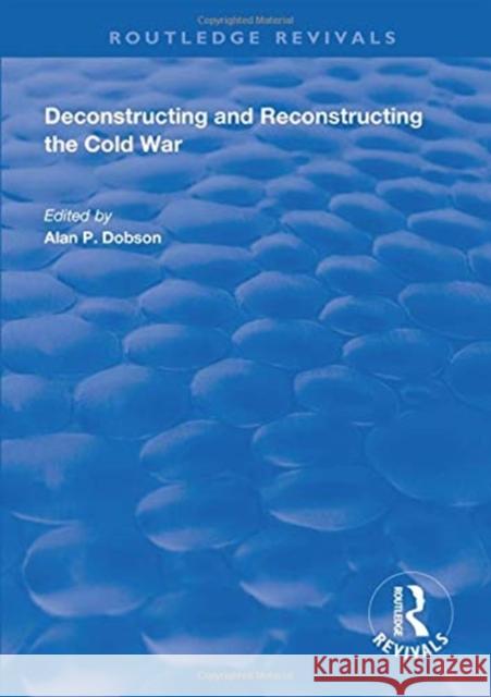 Deconstructing and Reconstructing the Cold War Shahin P. Malik Alan P. Dobson  9781138614215